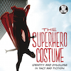 Raiding the Superhero Wardrobe: A Review of The Superhero Costume – Identity and Disguise in Fact and Fiction